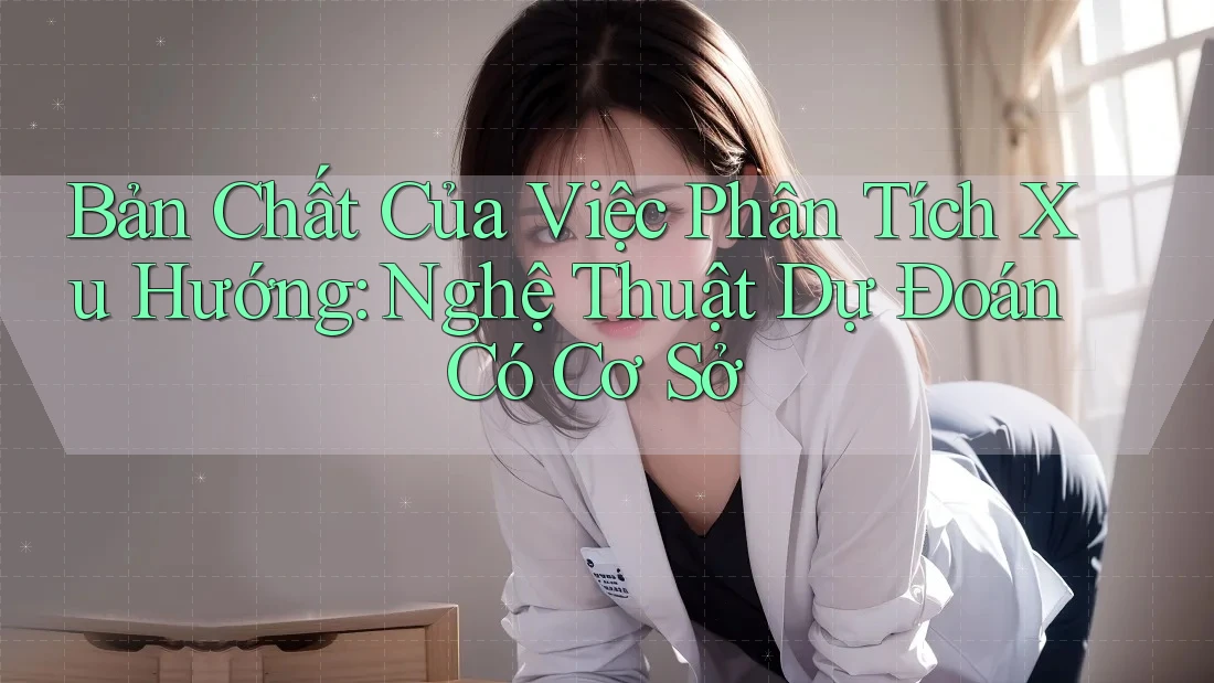 Bản Chất Của Việc Phân Tích Xu Hướng: Nghệ Thuật Dự Đoán Có Cơ Sở Bản Chất Của Việc Phân Tích Xu Hướng: Nghệ Thuật Dự Đoán Có Cơ Sở