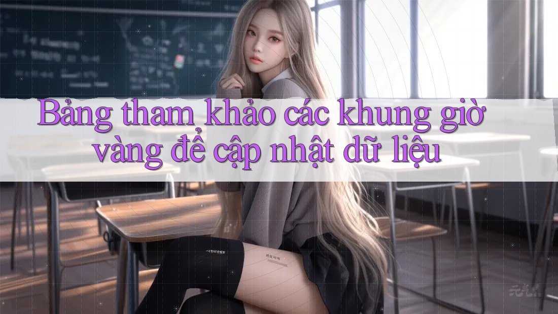 Bảng tham khảo các khung giờ vàng để cập nhật dữ liệu