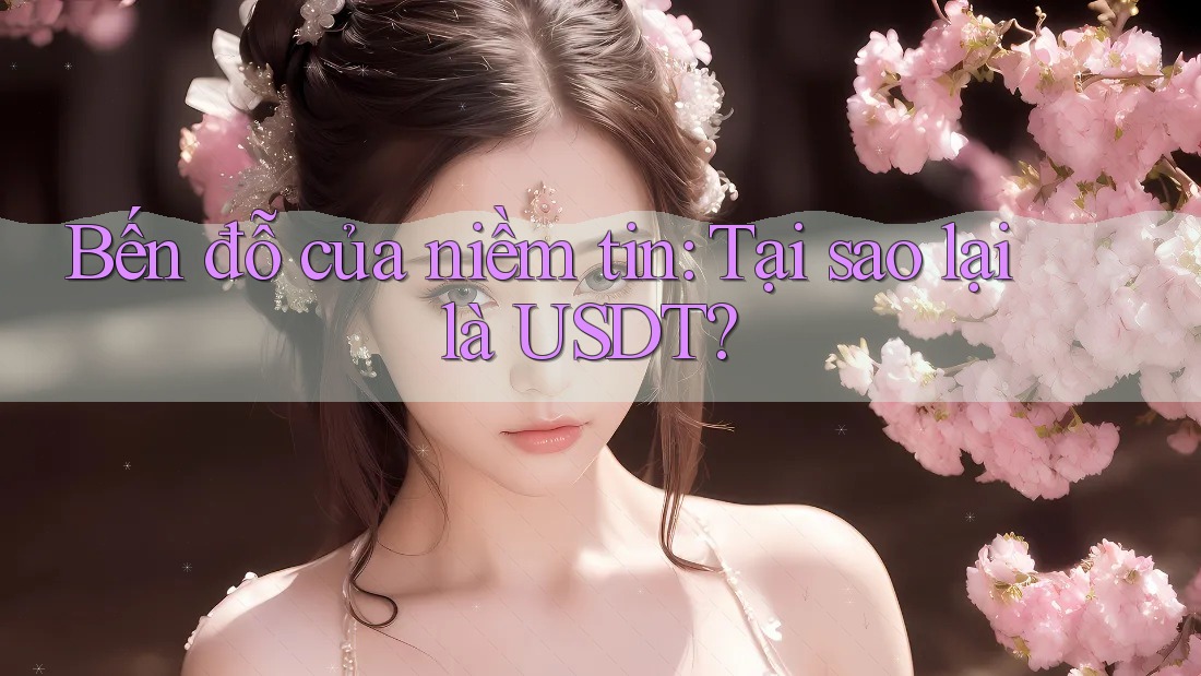 Bến đỗ của niềm tin: Tại sao lại là USDT?