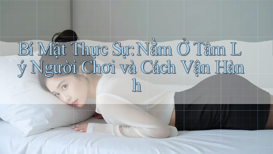 Bí Mật Thực Sự: Nằm Ở Tâm Lý Người Chơi và Cách Vận Hành