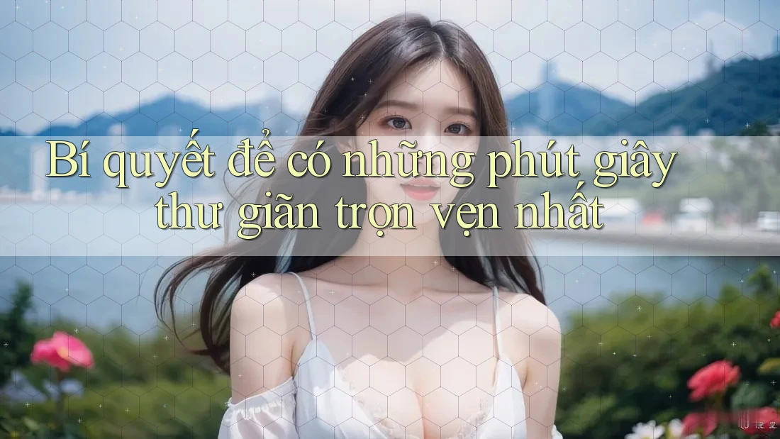 Bí quyết để có những phút giây thư giãn trọn vẹn nhất Bí quyết để có những phút giây thư giãn trọn vẹn nhất