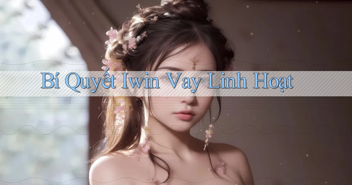 bí quyết iwin vay linh hoạt