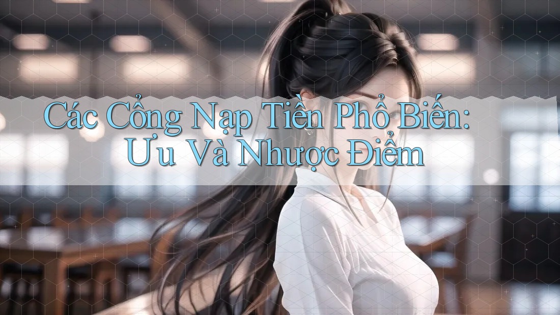 Các Cổng Nạp Tiền Phổ Biến: Ưu Và Nhược Điểm Các Cổng Nạp Tiền Phổ Biến: Ưu Và Nhược Điểm