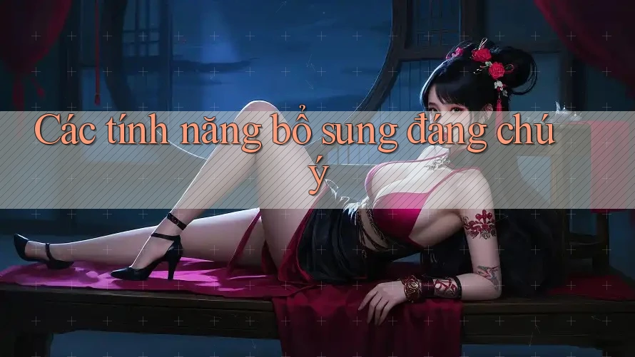 Các tính năng bổ sung đáng chú ý Các tính năng bổ sung đáng chú ý