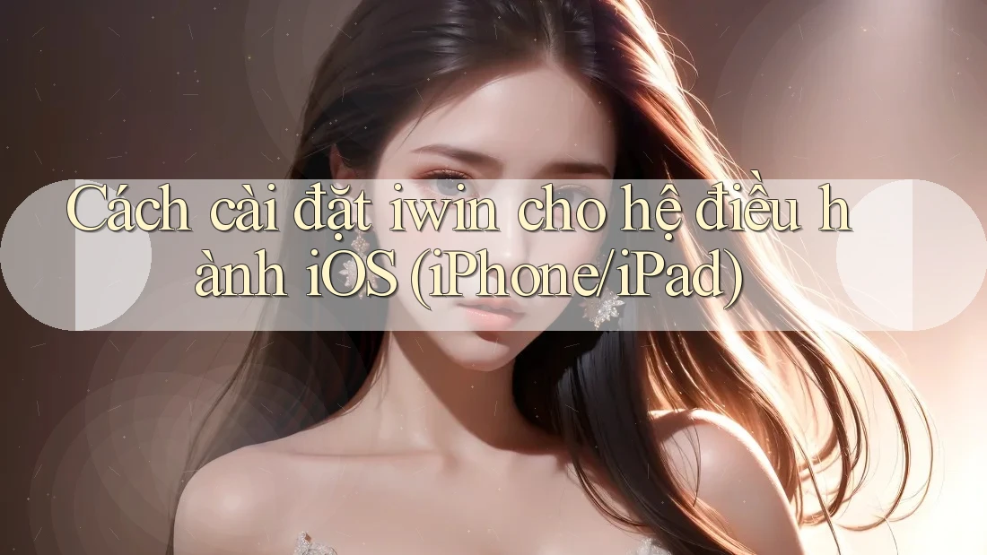 Cách cài đặt iwin cho hệ điều hành iOS (iPhone/iPad)