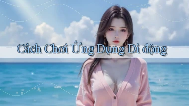 Cách chơi Ứng dụng di động
