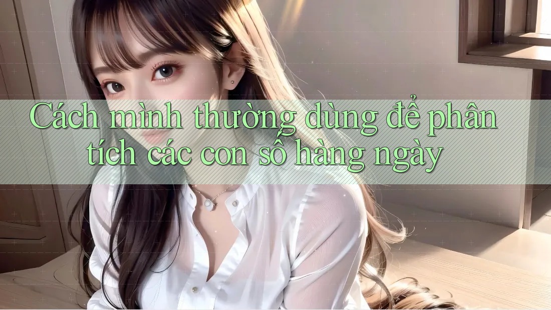 Cách mình thường dùng để phân tích các con số hàng ngày