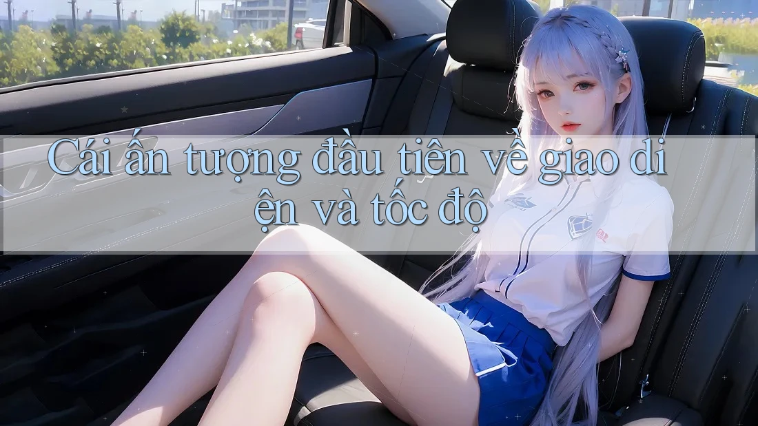 Cái ấn tượng đầu tiên về giao diện và tốc độ
