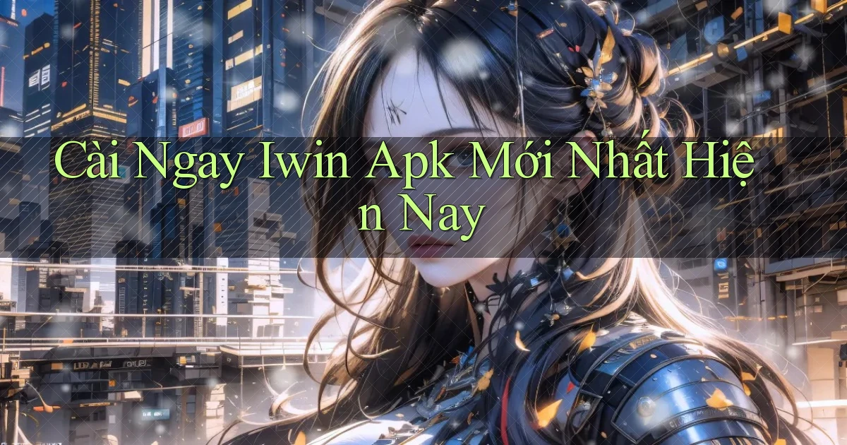 cài ngay iwin apk mới nhất hiện nay