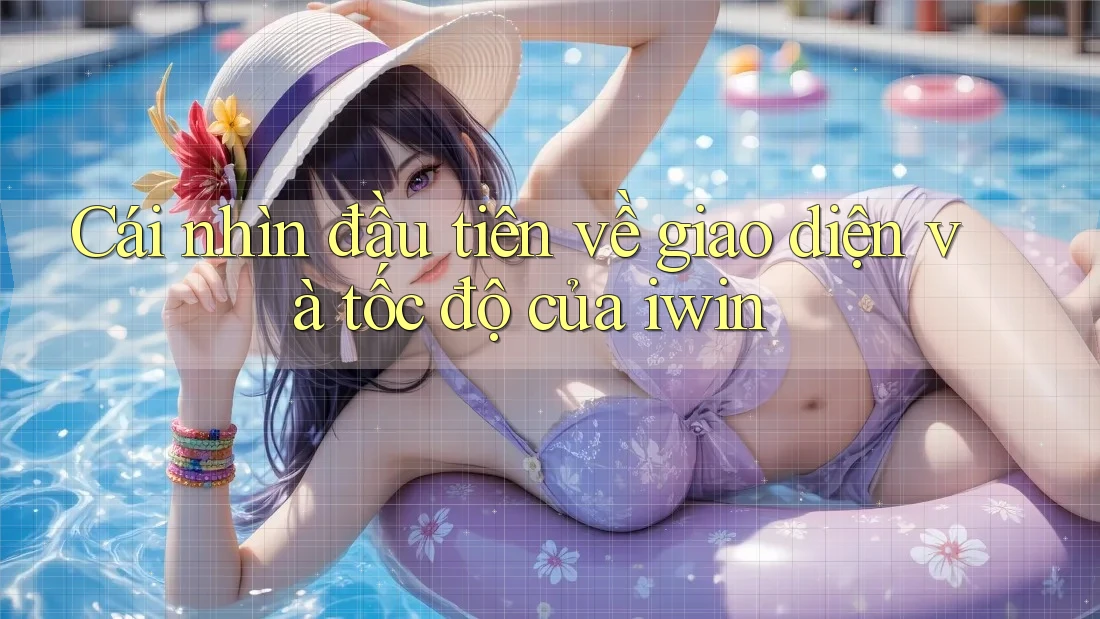 Cái nhìn đầu tiên về giao diện và tốc độ của iwin