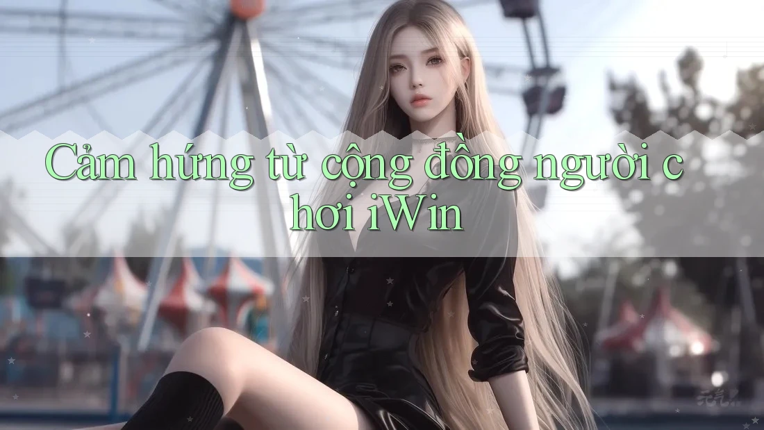 Cảm hứng từ cộng đồng người chơi iWin
