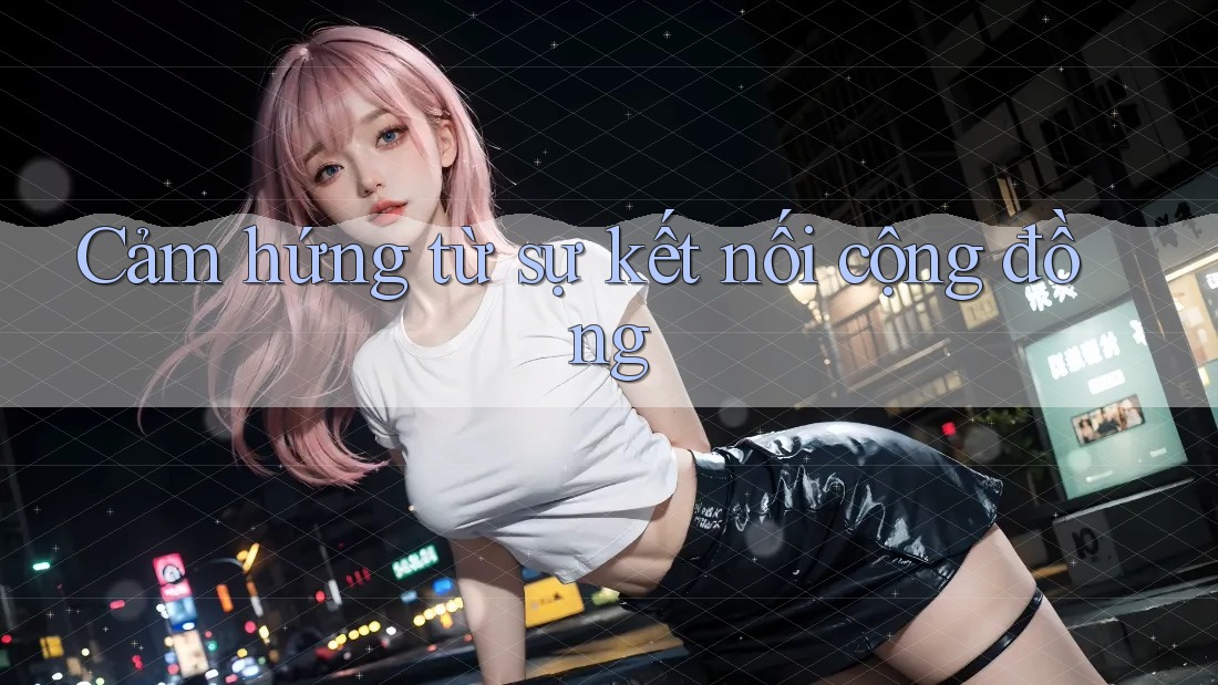 Cảm hứng từ sự kết nối cộng đồng