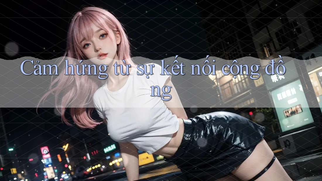 Cảm hứng từ sự kết nối cộng đồng Cảm hứng từ sự kết nối cộng đồng