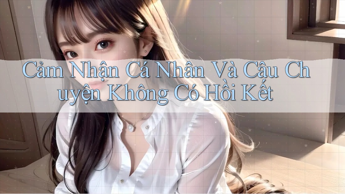 Cảm Nhận Cá Nhân Và Câu Chuyện Không Có Hồi Kết Cảm Nhận Cá Nhân Và Câu Chuyện Không Có Hồi Kết