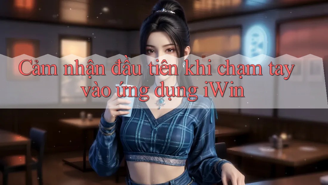 Cảm nhận đầu tiên khi chạm tay vào ứng dụng iWin