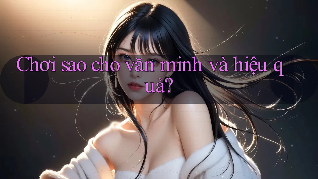 Chơi sao cho văn minh và hiệu quả?