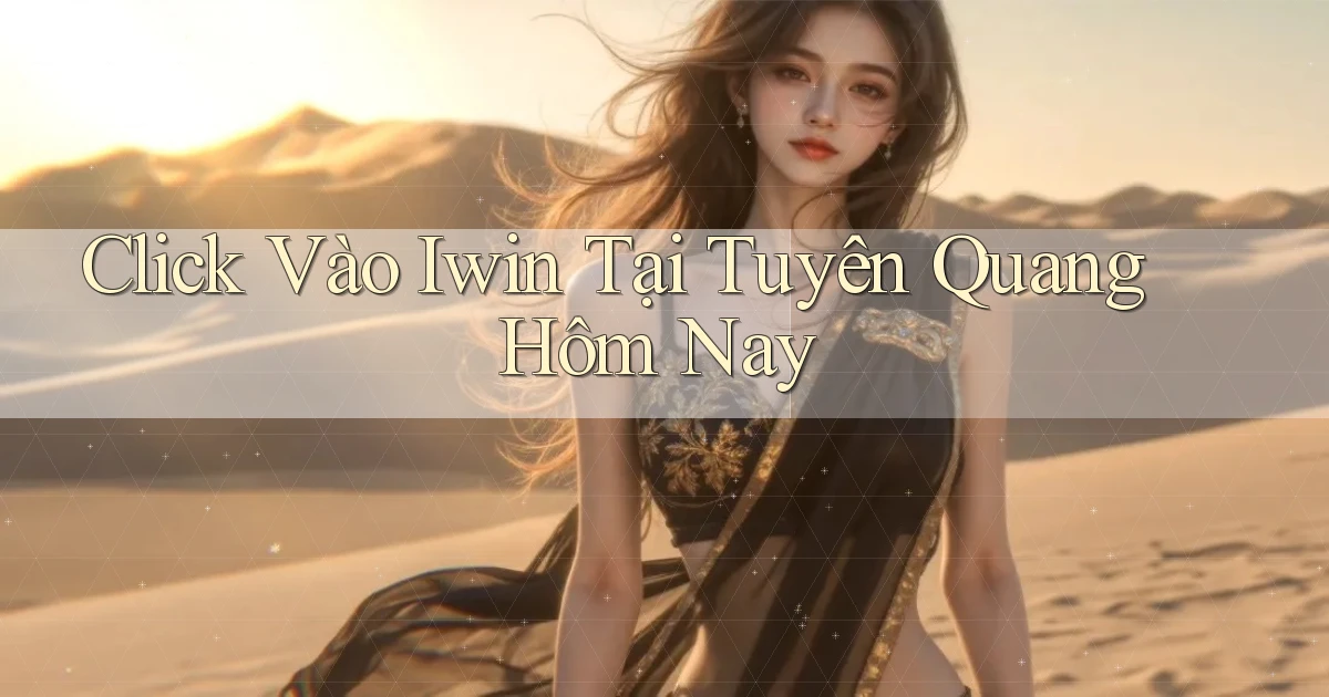 click vào iwin tại Tuyên Quang hôm nay