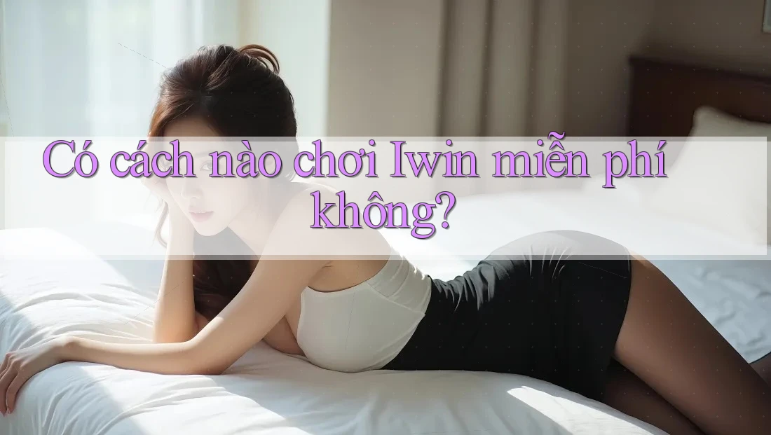 Có cách nào chơi Iwin miễn phí không? Có cách nào chơi Iwin miễn phí không?