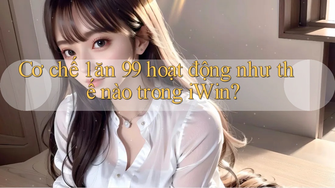 Cơ chế 1 ăn 99 hoạt động như thế nào trong iWin?