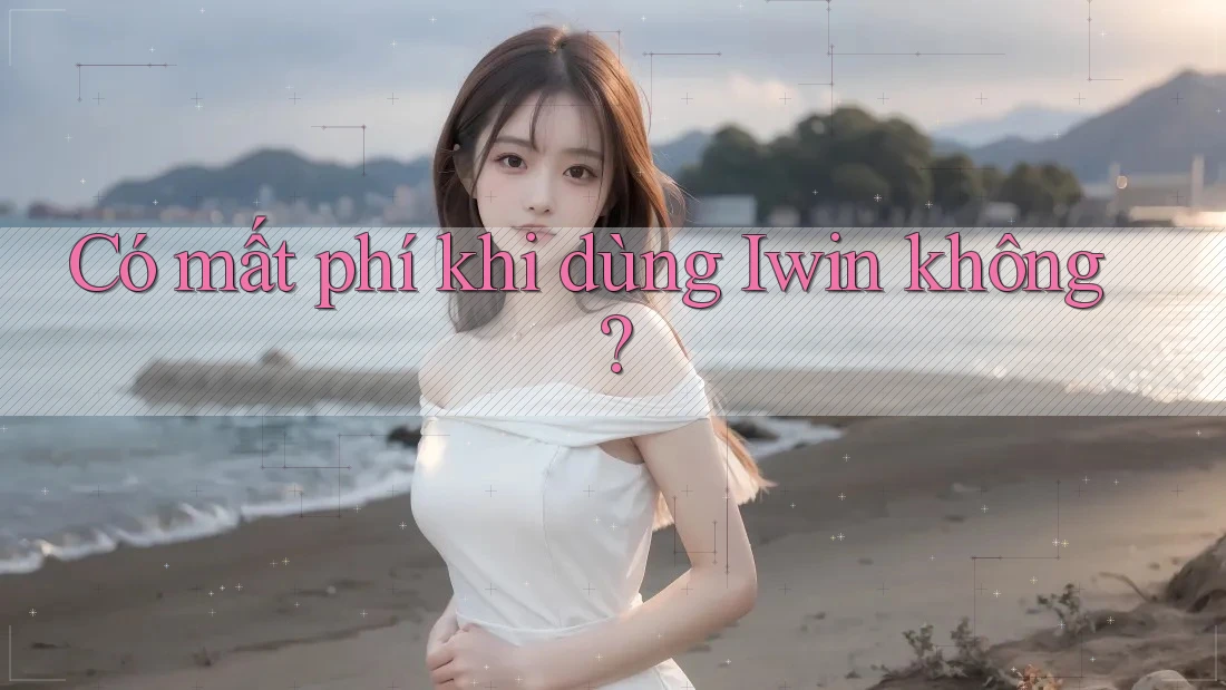 Có mất phí khi dùng Iwin không?