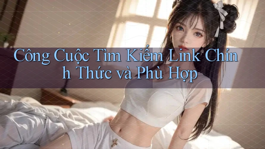 Công Cuộc Tìm Kiếm Link Chính Thức và Phù Hợp