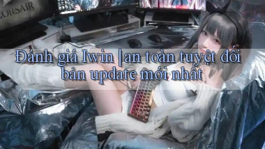 Đánh giá Iwin an toàn tuyệt đối bản update mới nhất
