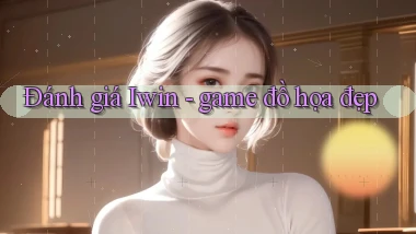 Đánh giá Iwin   game đồ họa đẹp