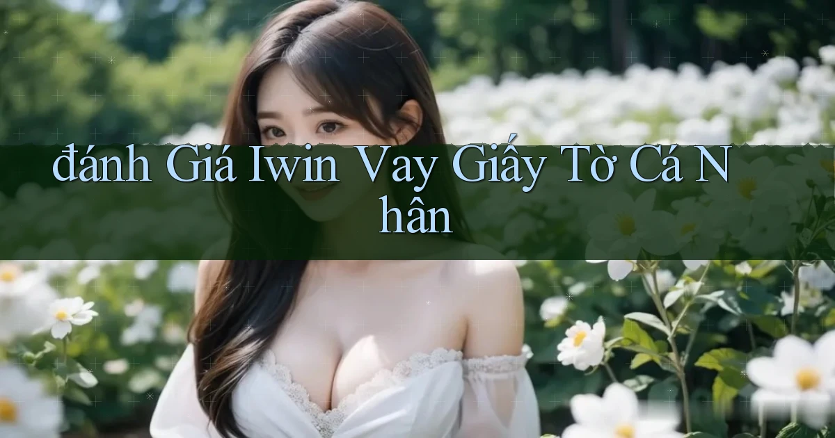 đánh giá iwin vay giấy tờ cá nhân