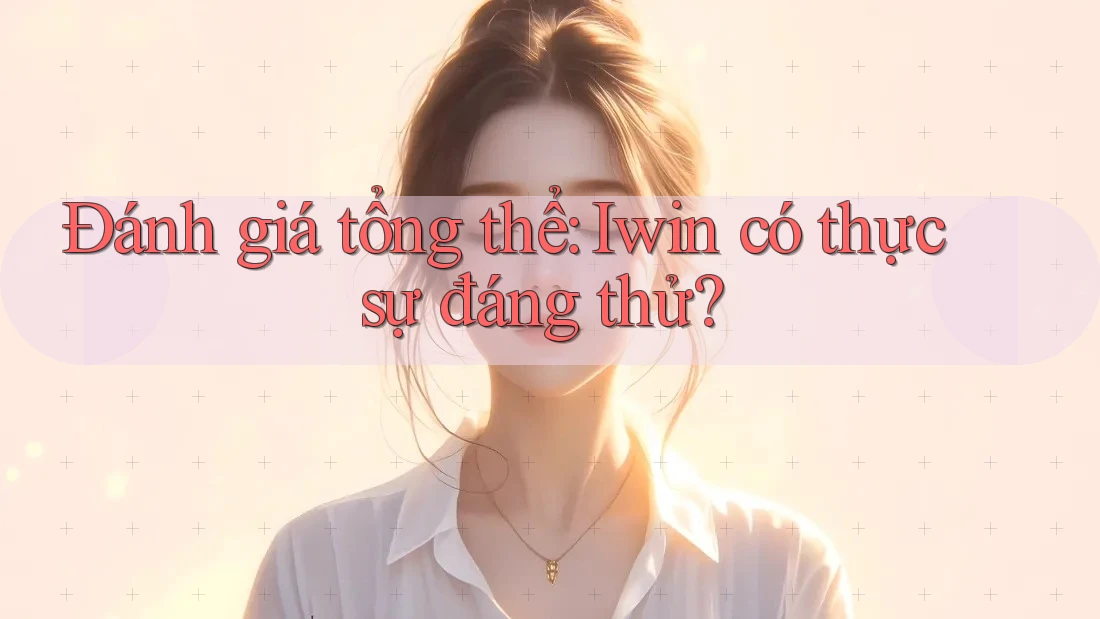 Đánh giá tổng thể: Iwin có thực sự đáng thử?