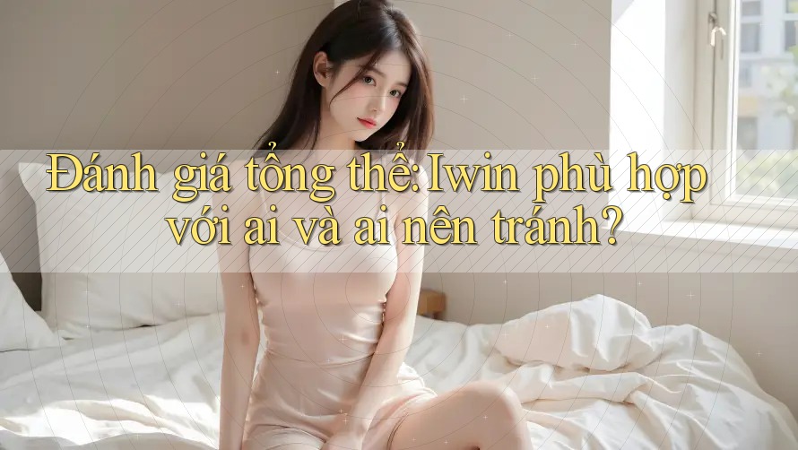 Đánh giá tổng thể: Iwin phù hợp với ai và ai nên tránh?