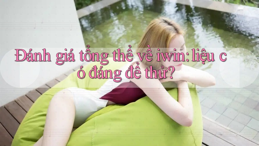 Đánh giá tổng thể về iwin: liệu có đáng để thử? Đánh giá tổng thể về iwin: liệu có đáng để thử?