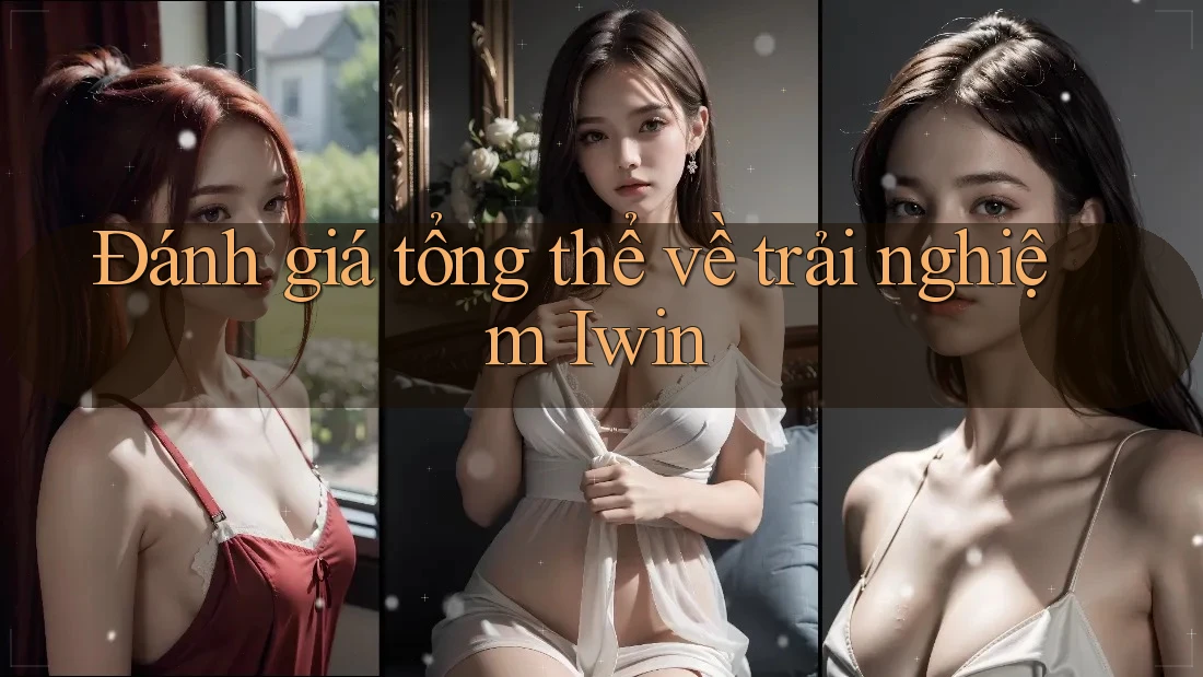 Đánh giá tổng thể về trải nghiệm Iwin Đánh giá tổng thể về trải nghiệm Iwin