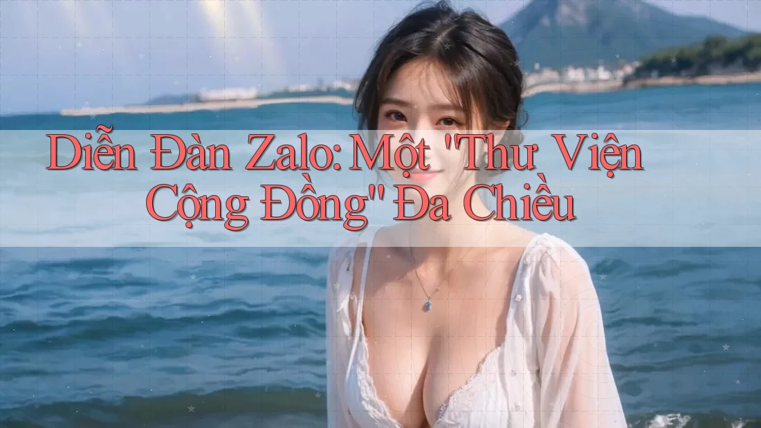 Diễn Đàn Zalo: Một “Thư Viện Cộng Đồng” Đa Chiều
