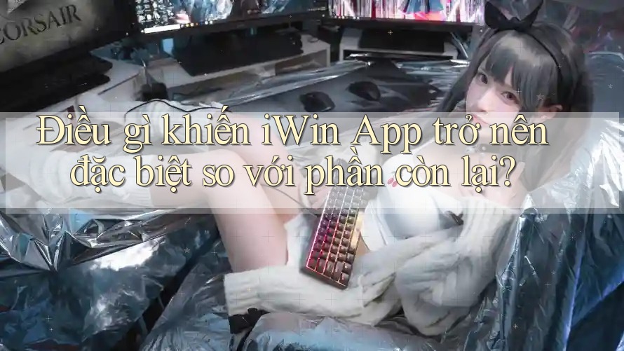 Điều gì khiến iWin App trở nên đặc biệt so với phần còn lại?