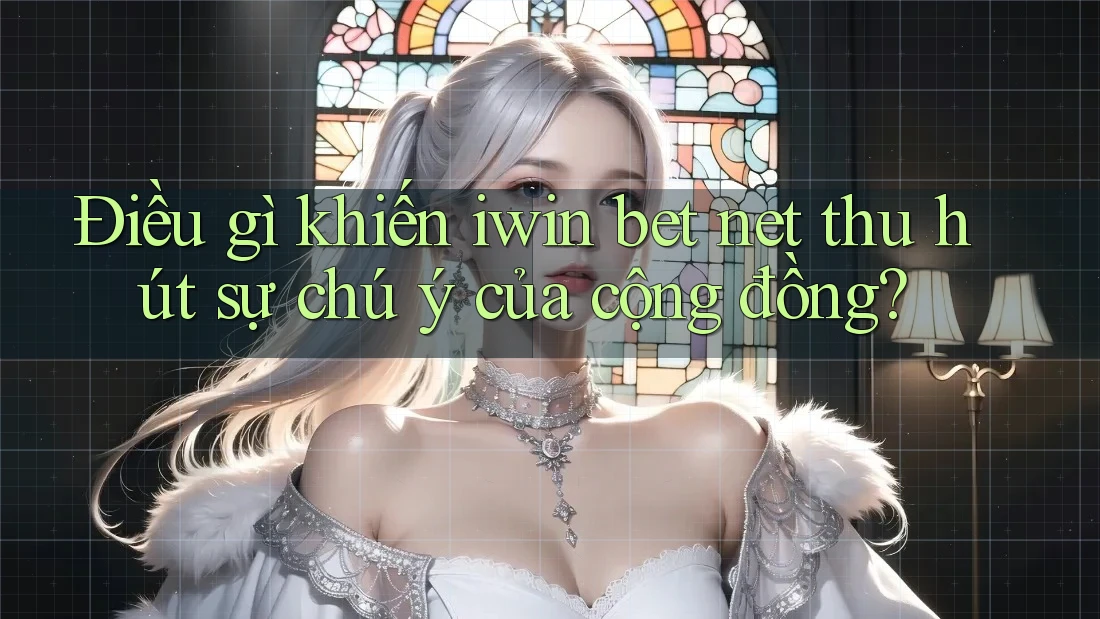 Điều gì khiến iwin bet net thu hút sự chú ý của cộng đồng?