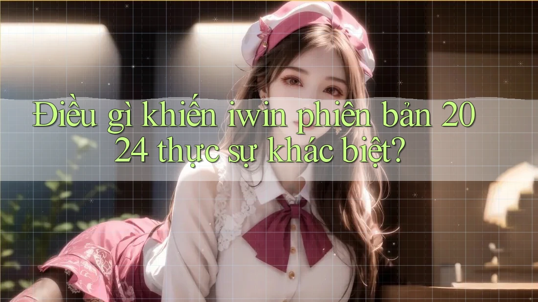 Điều gì khiến iwin phiên bản 2024 thực sự khác biệt?