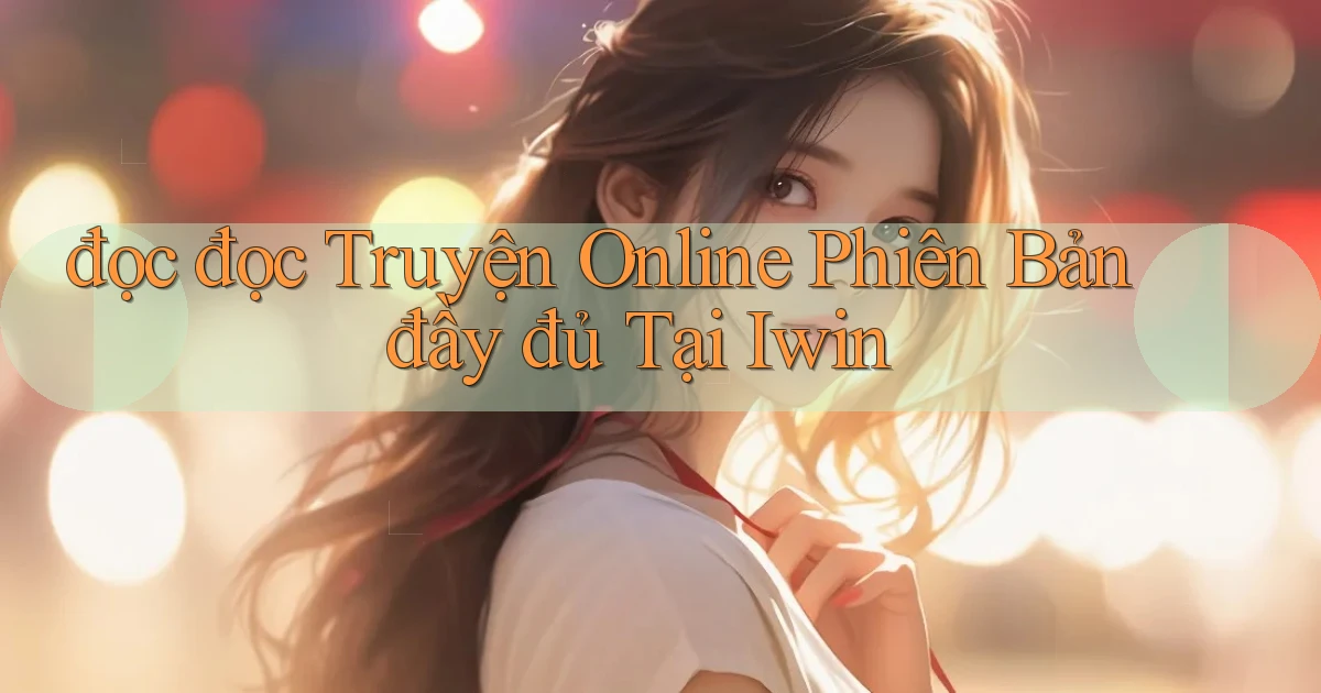 đọc đọc truyện online phiên bản đầy đủ tại iwin