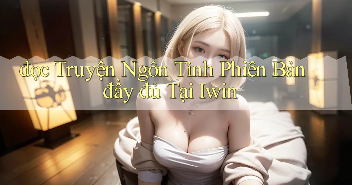 đọc truyện ngôn tình phiên bản đầy đủ tại iwin