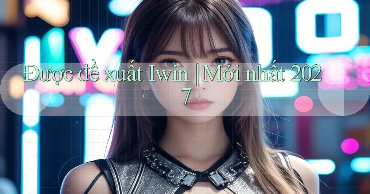 Được đề xuất Iwin mới nhất 2027