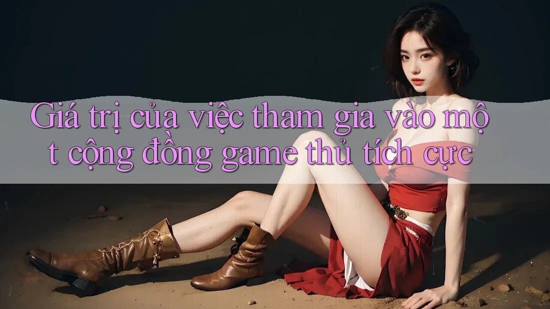 Giá trị của việc tham gia vào một cộng đồng game thủ tích cực