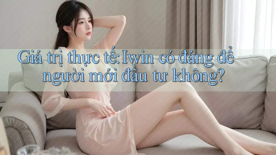 Giá trị thực tế: Iwin có đáng để người mới đầu tư không? Giá trị thực tế: Iwin có đáng để người mới đầu tư không?
