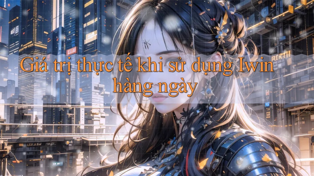 Giá trị thực tế khi sử dụng Iwin hàng ngày
