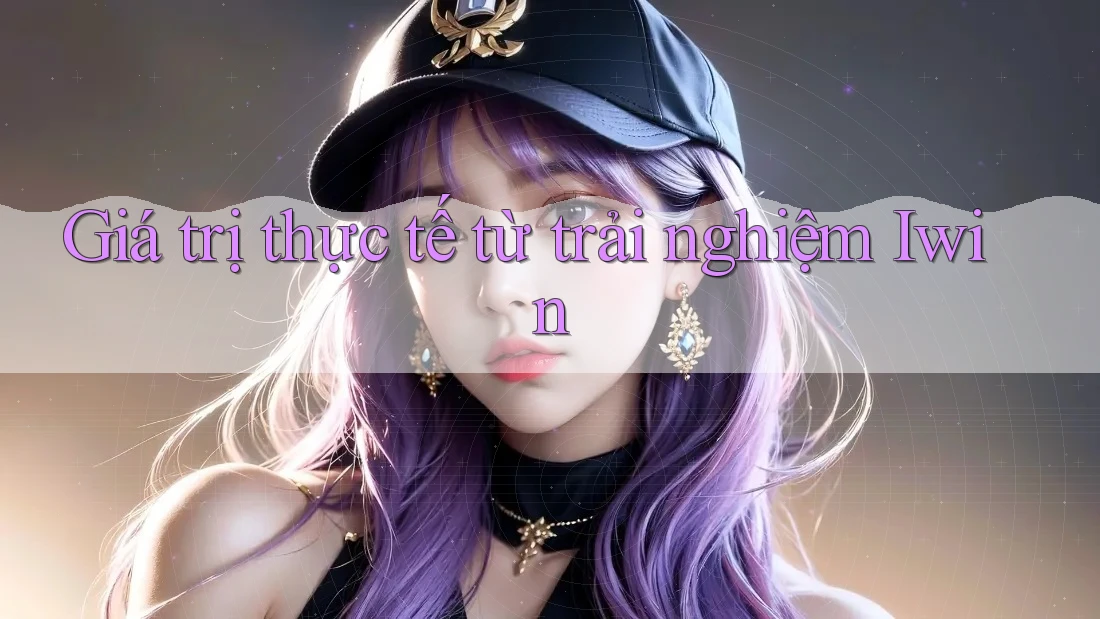Giá trị thực tế từ trải nghiệm Iwin Giá trị thực tế từ trải nghiệm Iwin