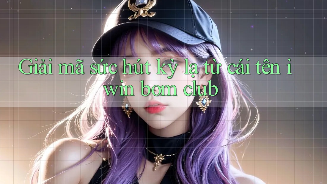 Giải mã sức hút kỳ lạ từ cái tên iwin bom club