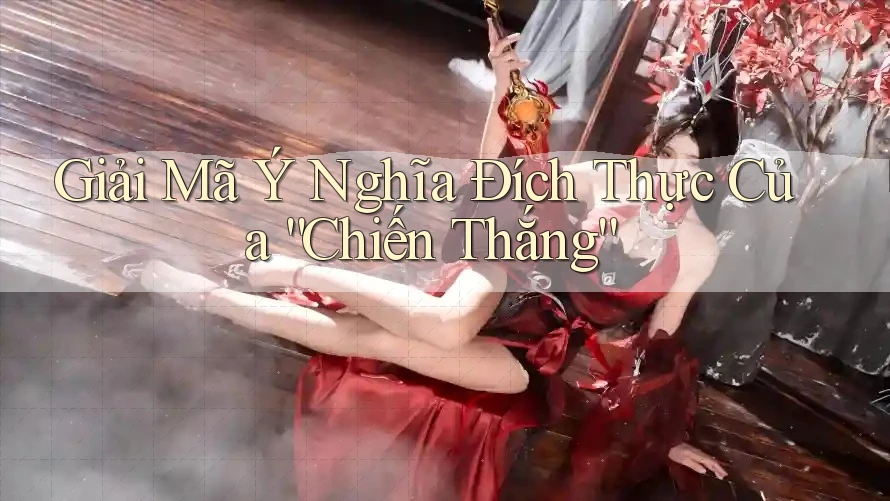 Giải Mã Ý Nghĩa Đích Thực Của “Chiến Thắng”