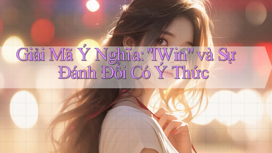 Giải Mã Ý Nghĩa: “IWin” và Sự Đánh Đổi Có Ý Thức