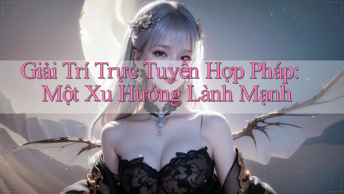 Giải Trí Trực Tuyến Hợp Pháp: Một Xu Hướng Lành Mạnh Giải Trí Trực Tuyến Hợp Pháp: Một Xu Hướng Lành Mạnh