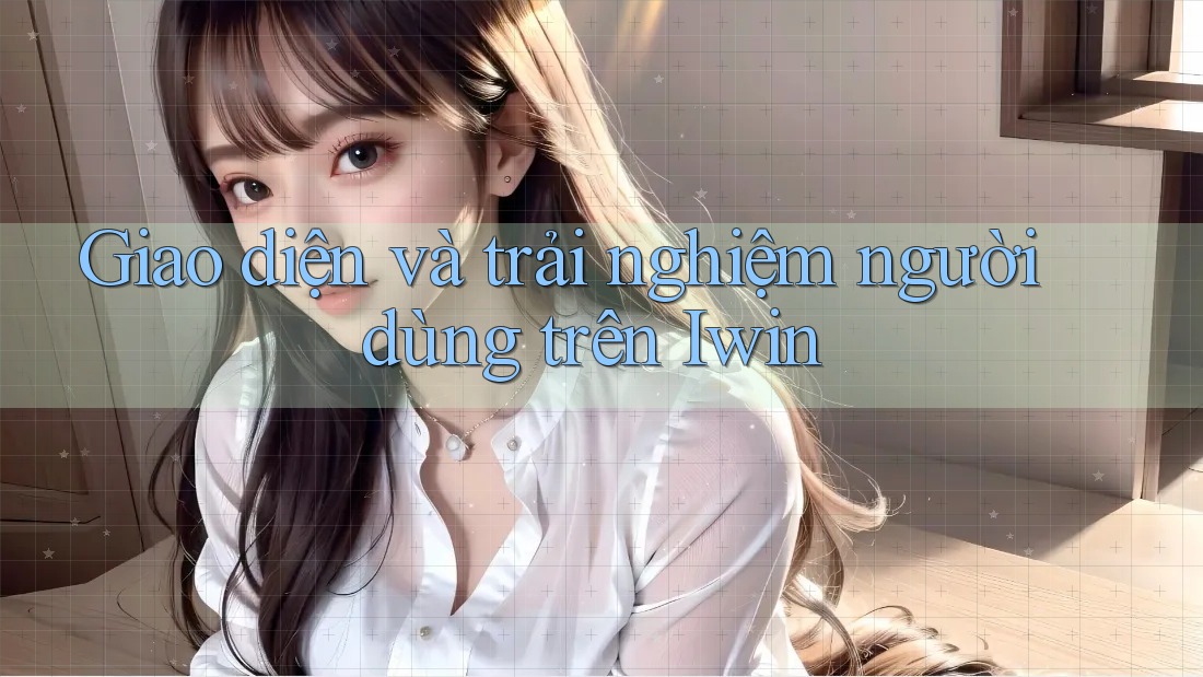 Giao diện và trải nghiệm người dùng trên Iwin Giao diện và trải nghiệm người dùng trên Iwin