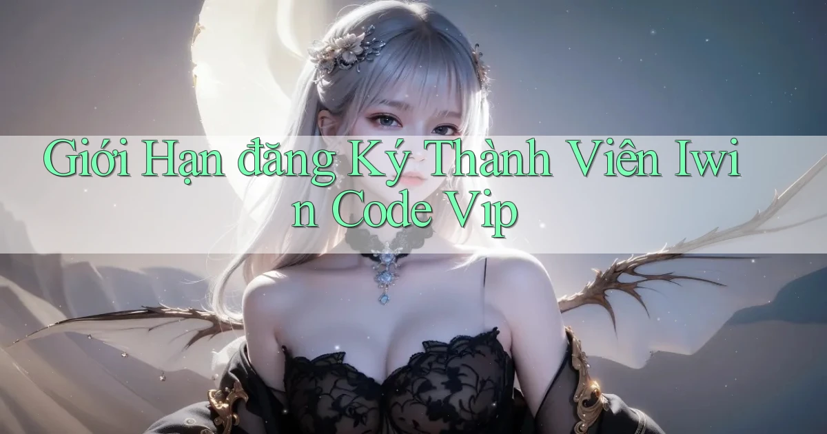 giới hạn đăng ký thành viên iwin code vip