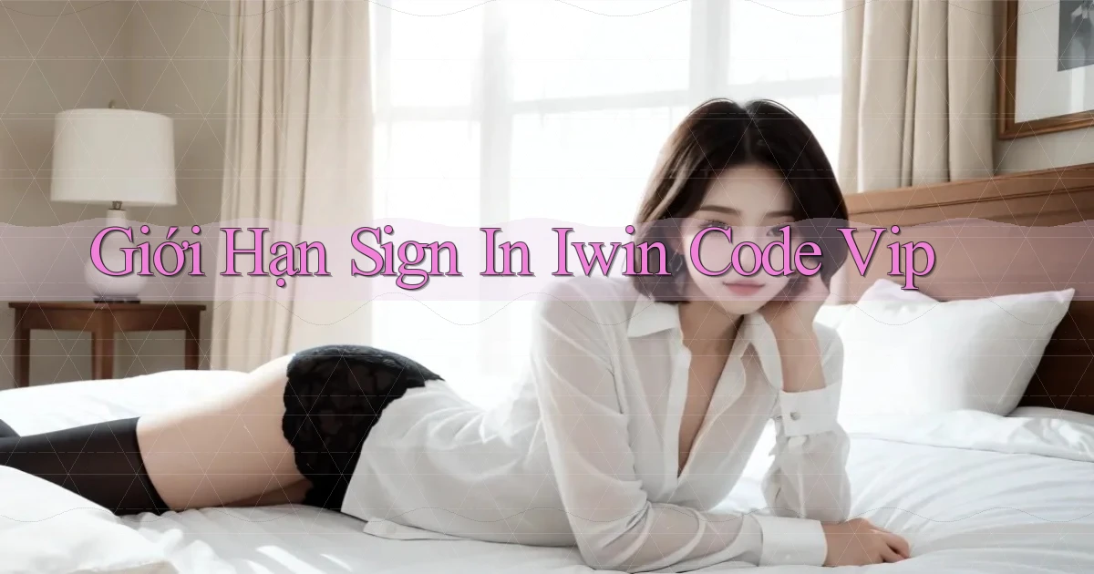 giới hạn sign in iwin code vip